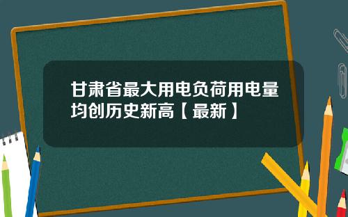 甘肃省最大用电负荷用电量均创历史新高【最新】