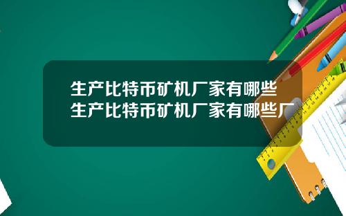 生产比特币矿机厂家有哪些生产比特币矿机厂家有哪些厂