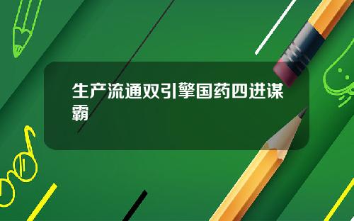 生产流通双引擎国药四进谋霸