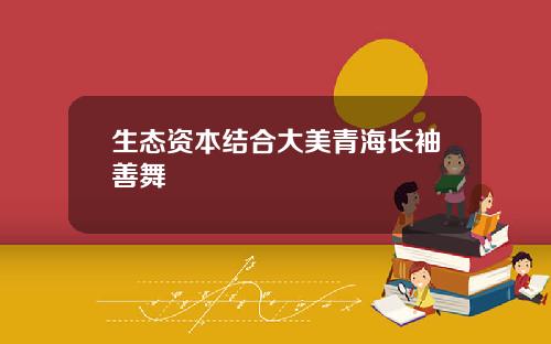 生态资本结合大美青海长袖善舞