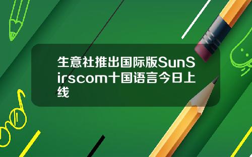 生意社推出国际版SunSirscom十国语言今日上线