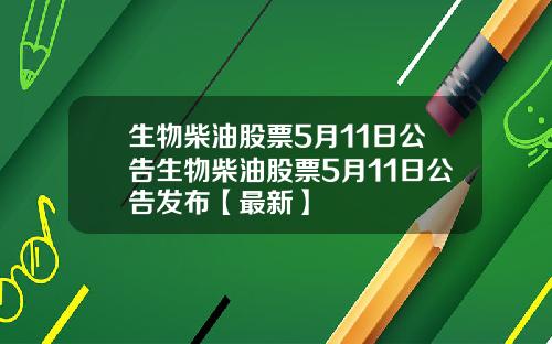 生物柴油股票5月11日公告生物柴油股票5月11日公告发布【最新】