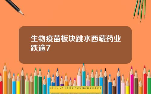 生物疫苗板块跳水西藏药业跌逾7