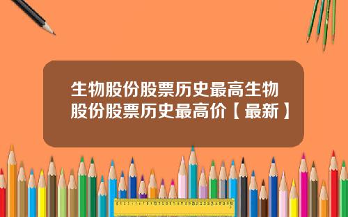 生物股份股票历史最高生物股份股票历史最高价【最新】