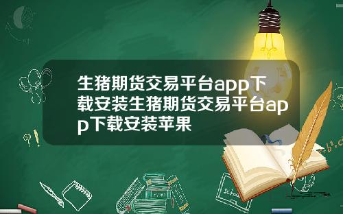 生猪期货交易平台app下载安装生猪期货交易平台app下载安装苹果