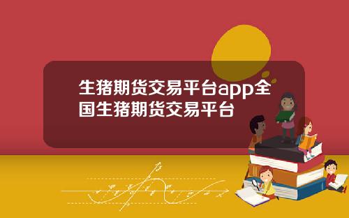 生猪期货交易平台app全国生猪期货交易平台
