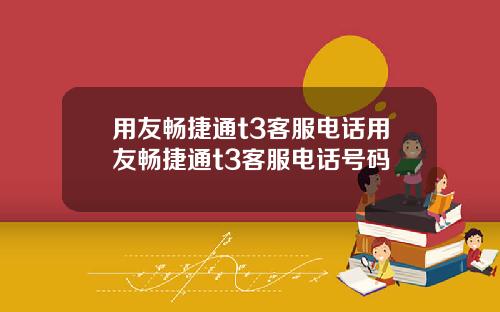 用友畅捷通t3客服电话用友畅捷通t3客服电话号码