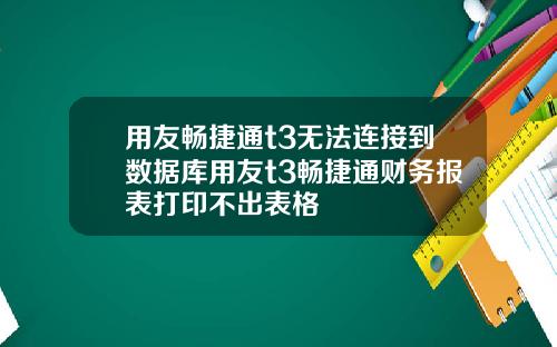 用友畅捷通t3无法连接到数据库用友t3畅捷通财务报表打印不出表格