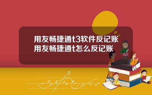 用友畅捷通t3软件反记账用友畅捷通t怎么反记账