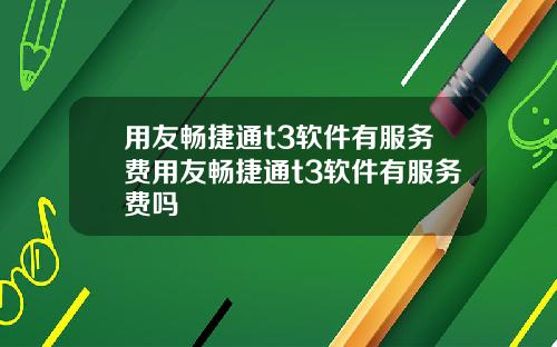 用友畅捷通t3软件有服务费用友畅捷通t3软件有服务费吗
