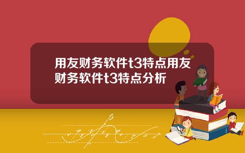用友财务软件t3特点用友财务软件t3特点分析