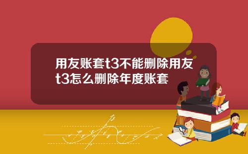 用友账套t3不能删除用友t3怎么删除年度账套