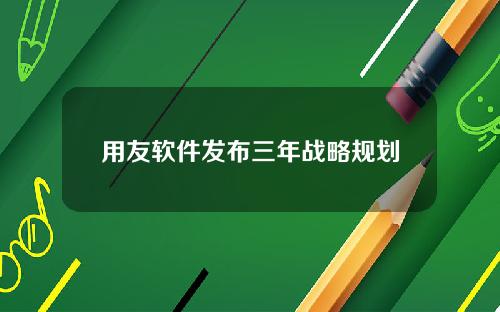 用友软件发布三年战略规划
