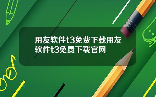 用友软件t3免费下载用友软件t3免费下载官网