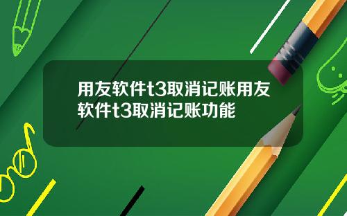 用友软件t3取消记账用友软件t3取消记账功能