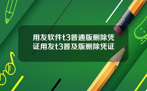 用友软件t3普通版删除凭证用友t3普及版删除凭证