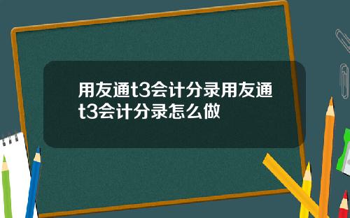 用友通t3会计分录用友通t3会计分录怎么做