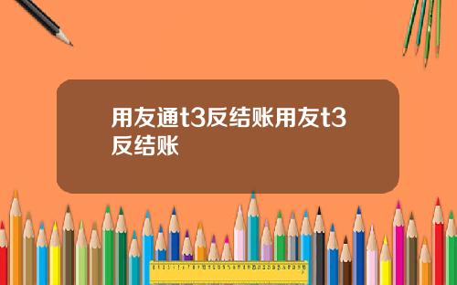 用友通t3反结账用友t3反结账