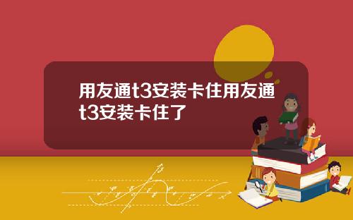 用友通t3安装卡住用友通t3安装卡住了