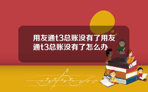 用友通t3总账没有了用友通t3总账没有了怎么办