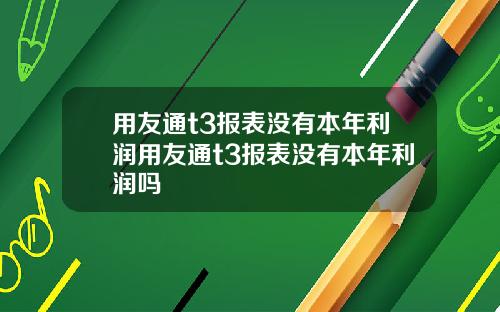 用友通t3报表没有本年利润用友通t3报表没有本年利润吗