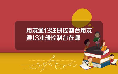 用友通t3注册控制台用友通t3注册控制台在哪