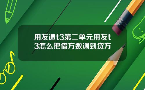 用友通t3第二单元用友t3怎么把借方数调到贷方