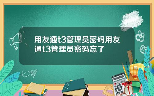 用友通t3管理员密码用友通t3管理员密码忘了
