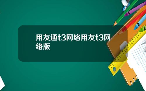 用友通t3网络用友t3网络版