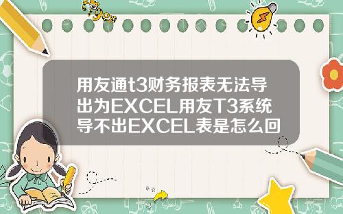 用友通t3财务报表无法导出为EXCEL用友T3系统导不出EXCEL表是怎么回事