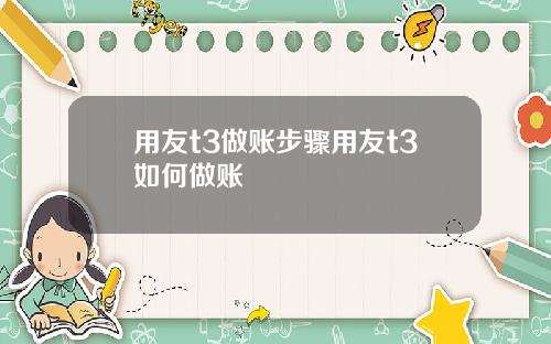 用友t3做账步骤用友t3如何做账