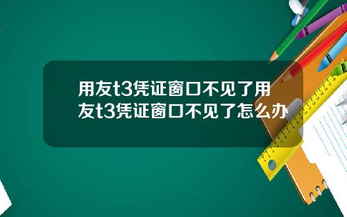 用友t3凭证窗口不见了用友t3凭证窗口不见了怎么办