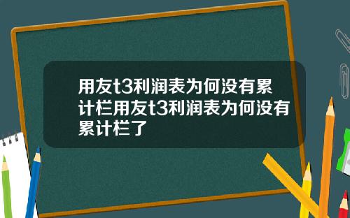 用友t3利润表为何没有累计栏用友t3利润表为何没有累计栏了