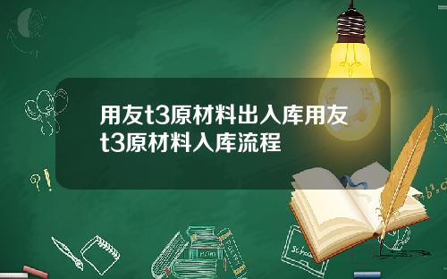 用友t3原材料出入库用友t3原材料入库流程