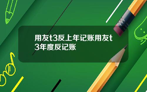 用友t3反上年记账用友t3年度反记账