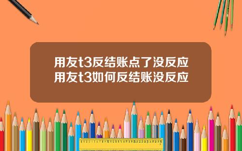 用友t3反结账点了没反应用友t3如何反结账没反应