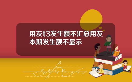 用友t3发生额不汇总用友本期发生额不显示