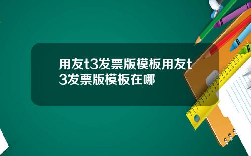 用友t3发票版模板用友t3发票版模板在哪