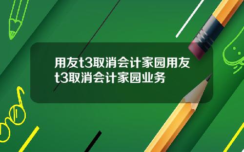 用友t3取消会计家园用友t3取消会计家园业务