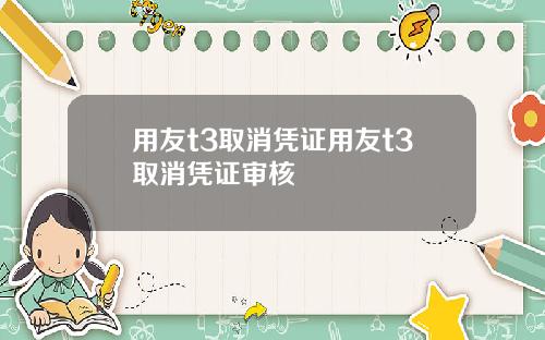 用友t3取消凭证用友t3取消凭证审核