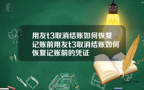 用友t3取消结账如何恢复记账前用友t3取消结账如何恢复记账前的凭证