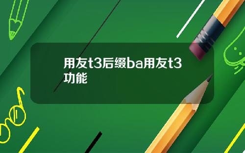 用友t3后缀ba用友t3功能