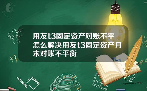 用友t3固定资产对账不平怎么解决用友t3固定资产月末对账不平衡