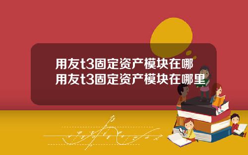 用友t3固定资产模块在哪用友t3固定资产模块在哪里