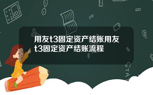 用友t3固定资产结账用友t3固定资产结账流程