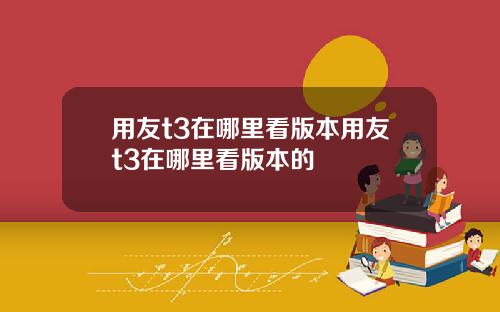 用友t3在哪里看版本用友t3在哪里看版本的