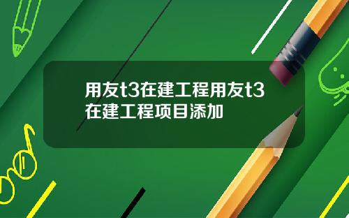 用友t3在建工程用友t3在建工程项目添加