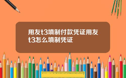 用友t3填制付款凭证用友t3怎么填制凭证