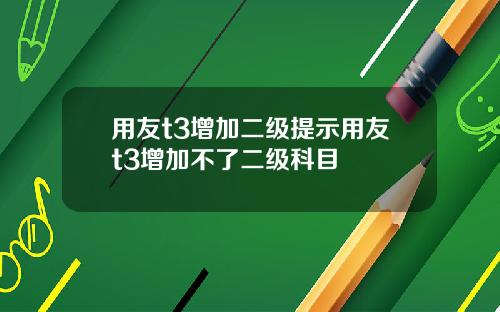 用友t3增加二级提示用友t3增加不了二级科目