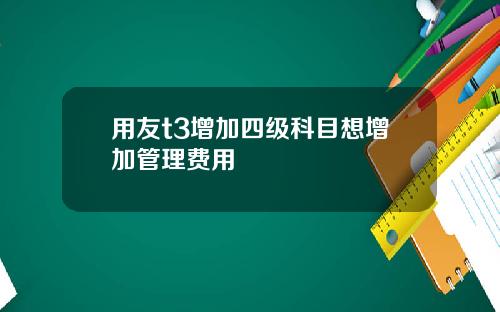 用友t3增加四级科目想增加管理费用